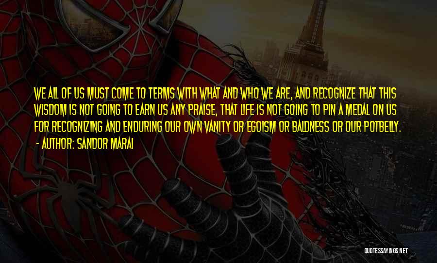 Sandor Marai Quotes: We All Of Us Must Come To Terms With What And Who We Are, And Recognize That This Wisdom Is