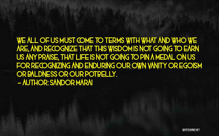 Sandor Marai Quotes: We All Of Us Must Come To Terms With What And Who We Are, And Recognize That This Wisdom Is