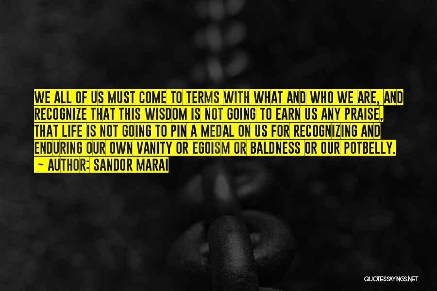 Sandor Marai Quotes: We All Of Us Must Come To Terms With What And Who We Are, And Recognize That This Wisdom Is