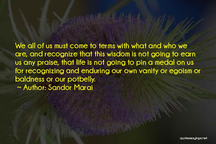 Sandor Marai Quotes: We All Of Us Must Come To Terms With What And Who We Are, And Recognize That This Wisdom Is