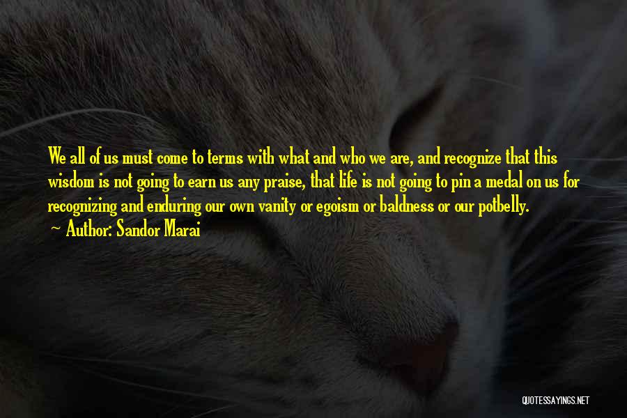 Sandor Marai Quotes: We All Of Us Must Come To Terms With What And Who We Are, And Recognize That This Wisdom Is