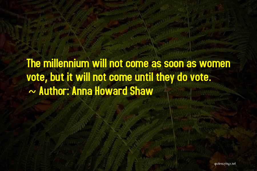 Anna Howard Shaw Quotes: The Millennium Will Not Come As Soon As Women Vote, But It Will Not Come Until They Do Vote.