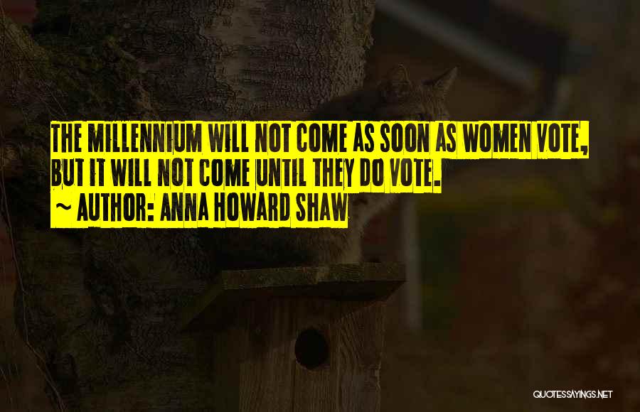 Anna Howard Shaw Quotes: The Millennium Will Not Come As Soon As Women Vote, But It Will Not Come Until They Do Vote.