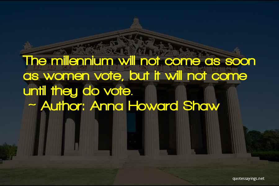 Anna Howard Shaw Quotes: The Millennium Will Not Come As Soon As Women Vote, But It Will Not Come Until They Do Vote.