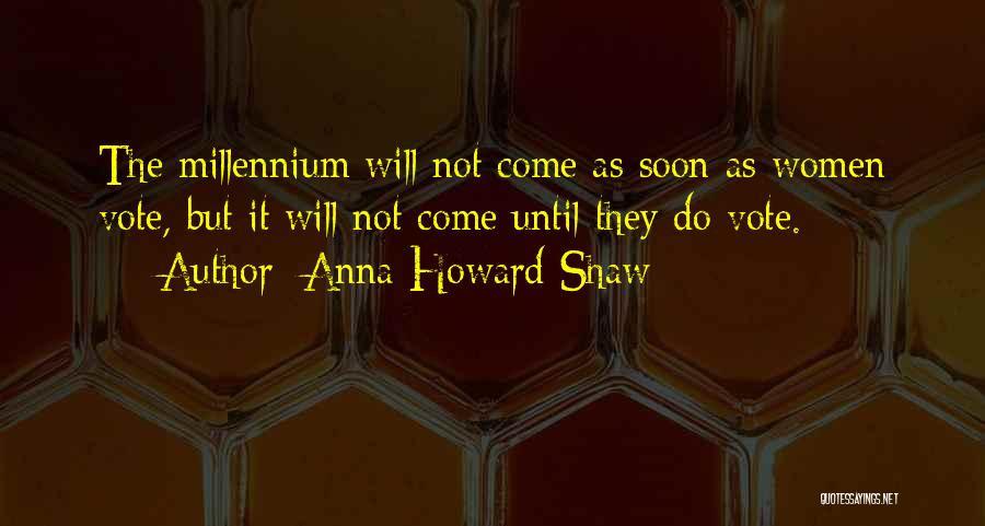 Anna Howard Shaw Quotes: The Millennium Will Not Come As Soon As Women Vote, But It Will Not Come Until They Do Vote.