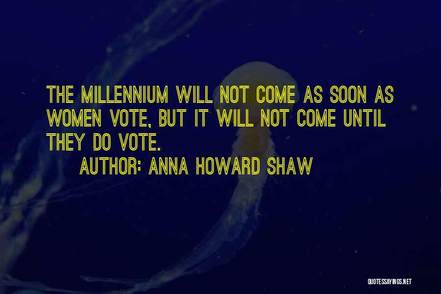 Anna Howard Shaw Quotes: The Millennium Will Not Come As Soon As Women Vote, But It Will Not Come Until They Do Vote.