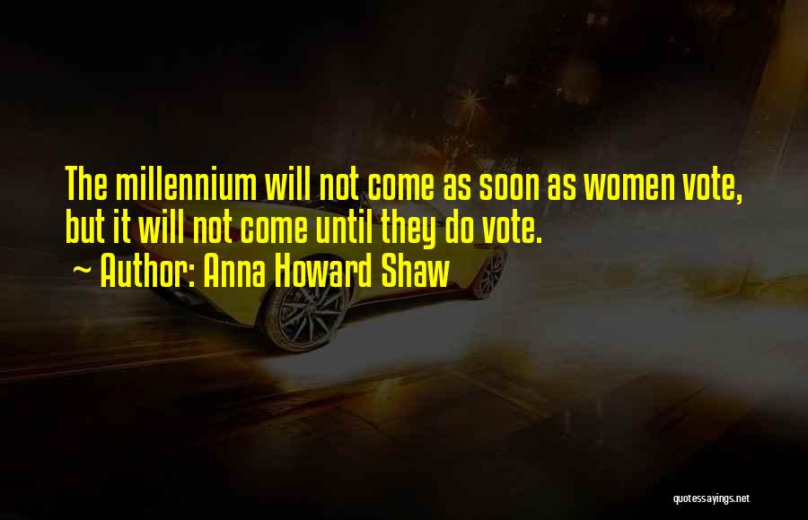 Anna Howard Shaw Quotes: The Millennium Will Not Come As Soon As Women Vote, But It Will Not Come Until They Do Vote.