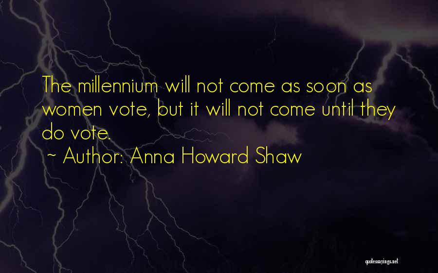 Anna Howard Shaw Quotes: The Millennium Will Not Come As Soon As Women Vote, But It Will Not Come Until They Do Vote.