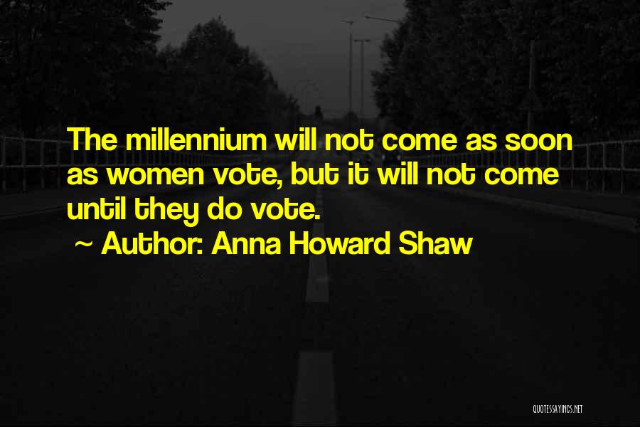 Anna Howard Shaw Quotes: The Millennium Will Not Come As Soon As Women Vote, But It Will Not Come Until They Do Vote.