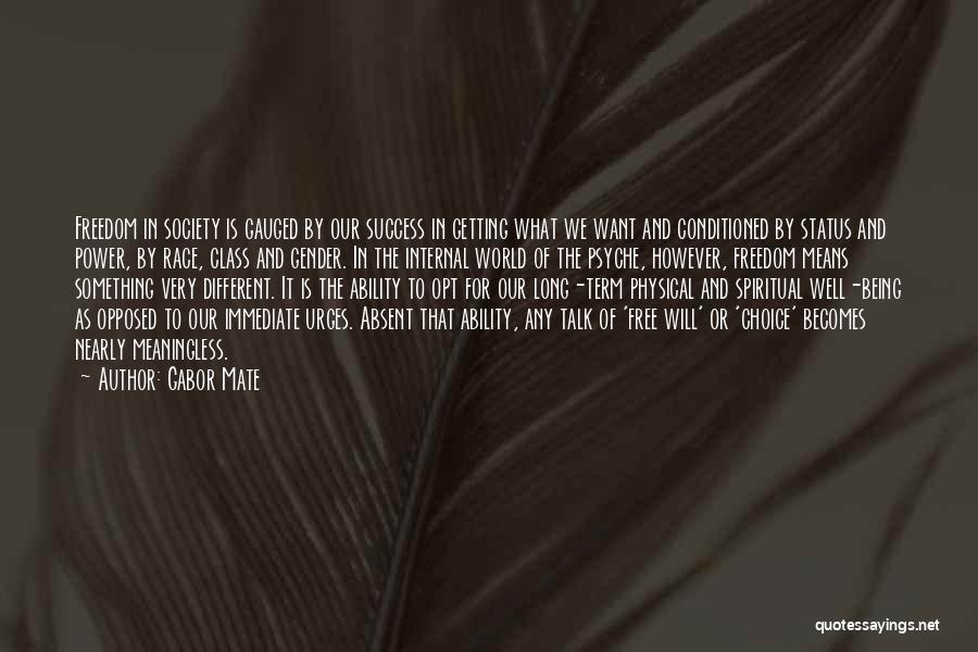 Gabor Mate Quotes: Freedom In Society Is Gauged By Our Success In Getting What We Want And Conditioned By Status And Power, By