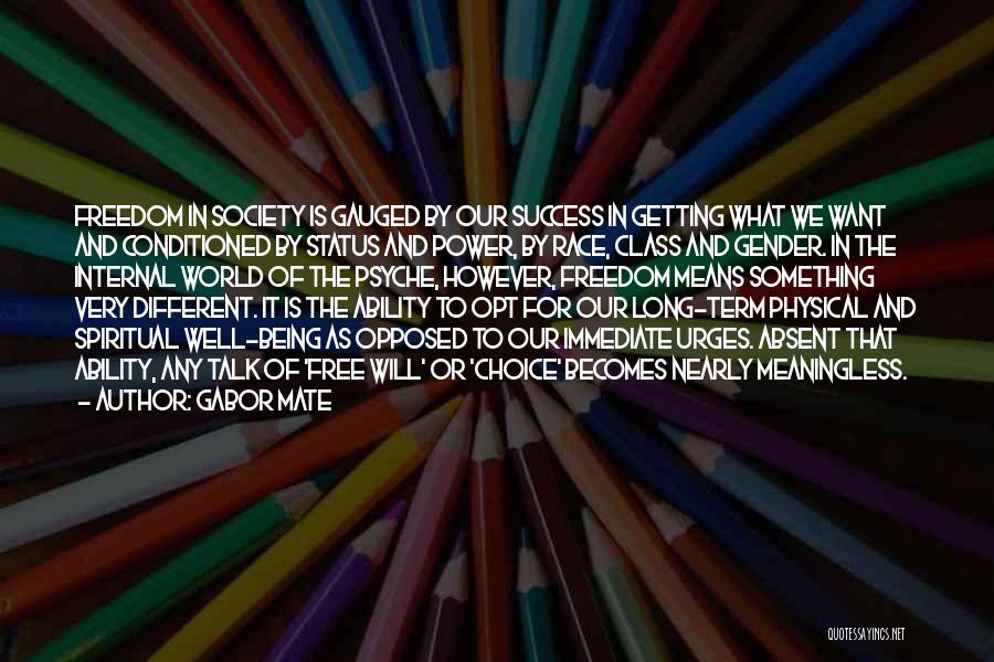 Gabor Mate Quotes: Freedom In Society Is Gauged By Our Success In Getting What We Want And Conditioned By Status And Power, By