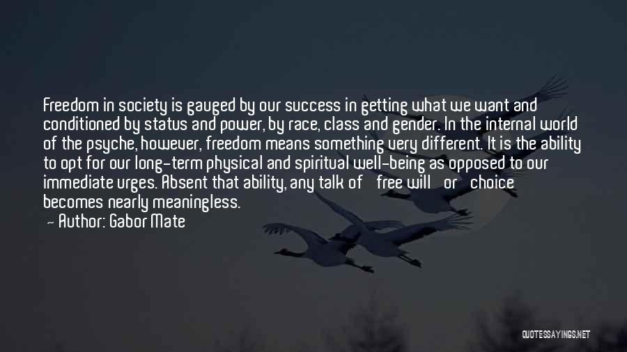 Gabor Mate Quotes: Freedom In Society Is Gauged By Our Success In Getting What We Want And Conditioned By Status And Power, By