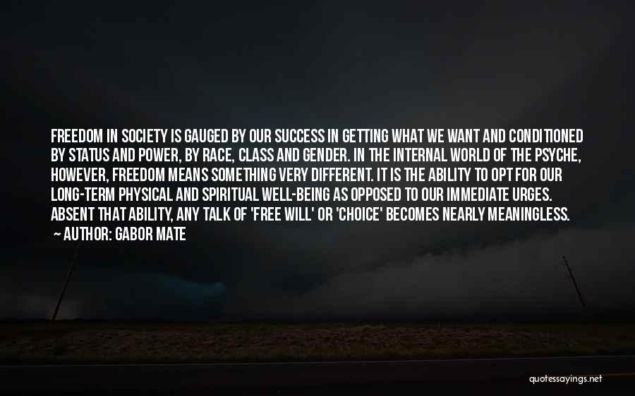 Gabor Mate Quotes: Freedom In Society Is Gauged By Our Success In Getting What We Want And Conditioned By Status And Power, By