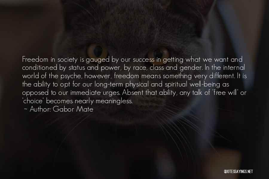 Gabor Mate Quotes: Freedom In Society Is Gauged By Our Success In Getting What We Want And Conditioned By Status And Power, By