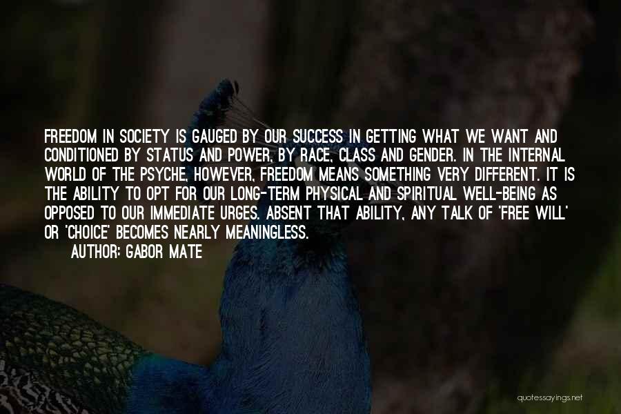 Gabor Mate Quotes: Freedom In Society Is Gauged By Our Success In Getting What We Want And Conditioned By Status And Power, By