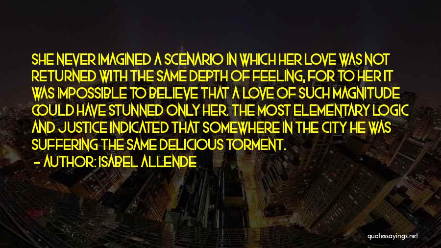 Isabel Allende Quotes: She Never Imagined A Scenario In Which Her Love Was Not Returned With The Same Depth Of Feeling, For To