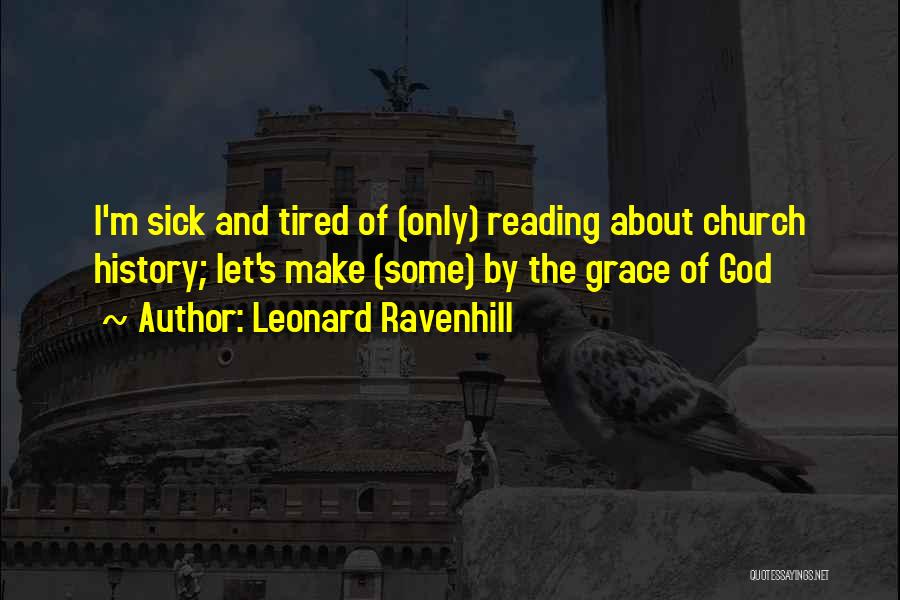 Leonard Ravenhill Quotes: I'm Sick And Tired Of (only) Reading About Church History; Let's Make (some) By The Grace Of God