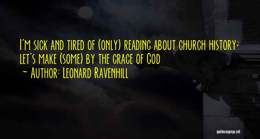 Leonard Ravenhill Quotes: I'm Sick And Tired Of (only) Reading About Church History; Let's Make (some) By The Grace Of God
