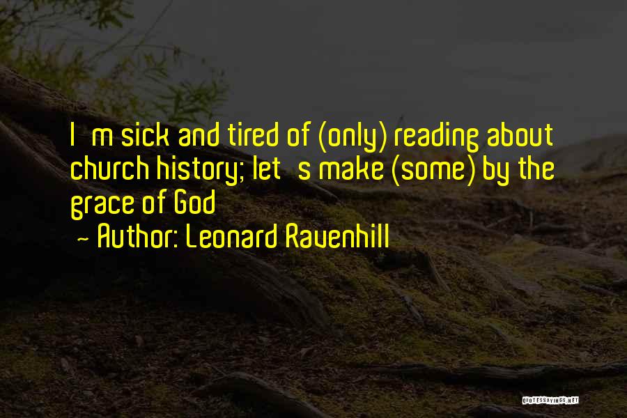 Leonard Ravenhill Quotes: I'm Sick And Tired Of (only) Reading About Church History; Let's Make (some) By The Grace Of God