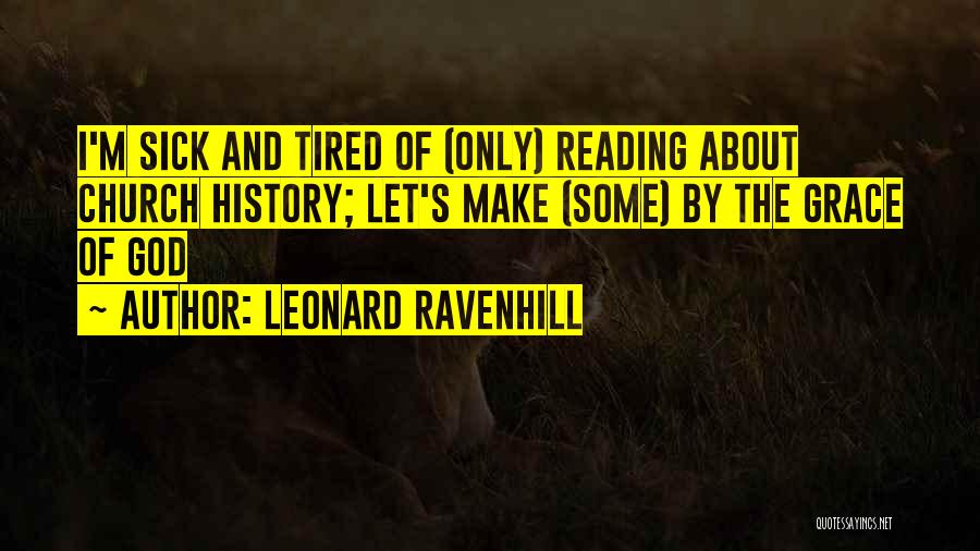 Leonard Ravenhill Quotes: I'm Sick And Tired Of (only) Reading About Church History; Let's Make (some) By The Grace Of God