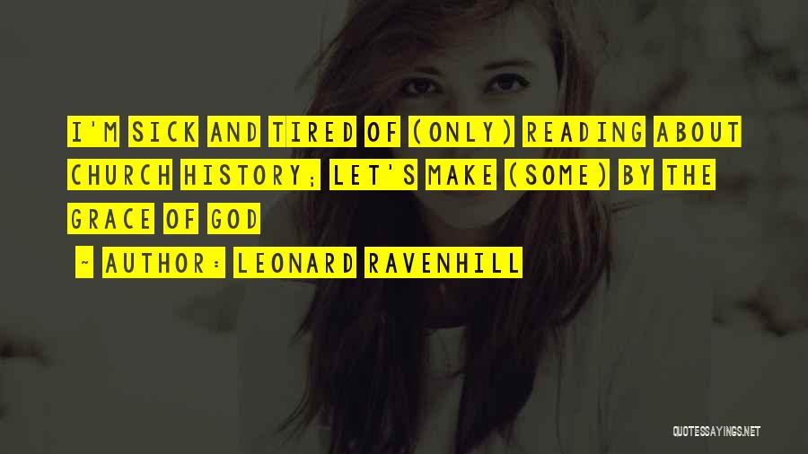 Leonard Ravenhill Quotes: I'm Sick And Tired Of (only) Reading About Church History; Let's Make (some) By The Grace Of God