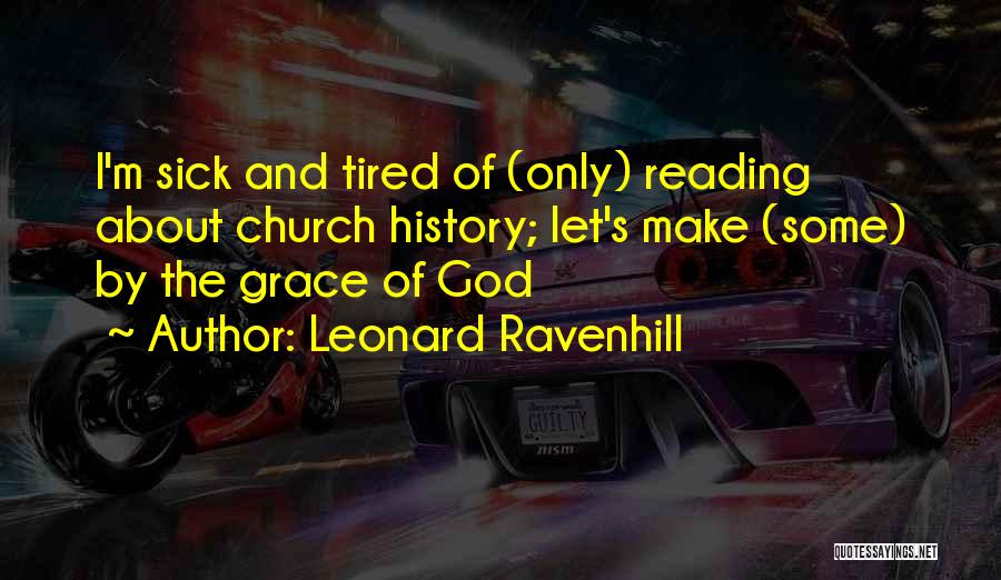 Leonard Ravenhill Quotes: I'm Sick And Tired Of (only) Reading About Church History; Let's Make (some) By The Grace Of God