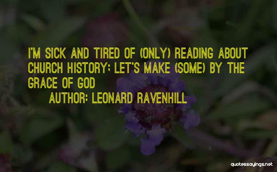 Leonard Ravenhill Quotes: I'm Sick And Tired Of (only) Reading About Church History; Let's Make (some) By The Grace Of God