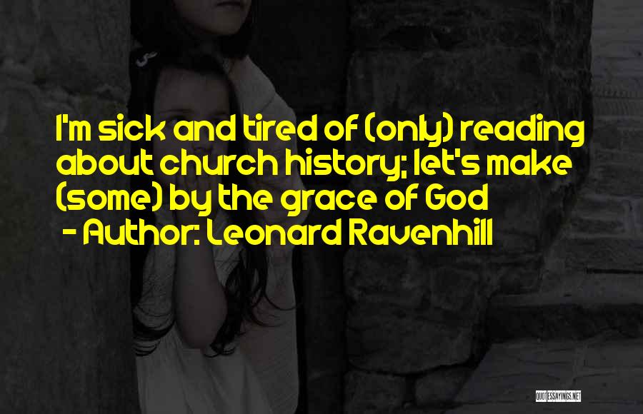 Leonard Ravenhill Quotes: I'm Sick And Tired Of (only) Reading About Church History; Let's Make (some) By The Grace Of God