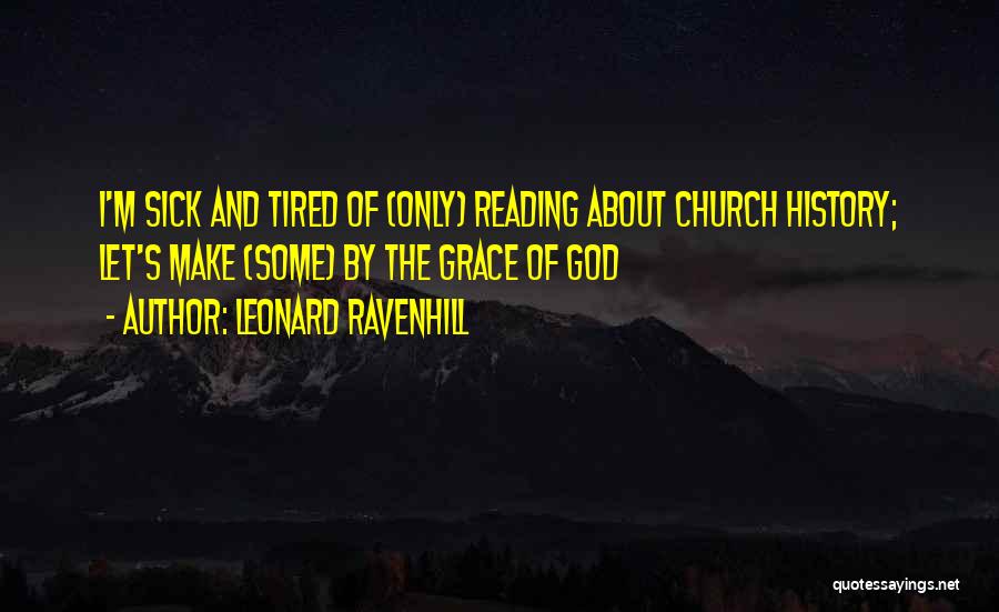 Leonard Ravenhill Quotes: I'm Sick And Tired Of (only) Reading About Church History; Let's Make (some) By The Grace Of God