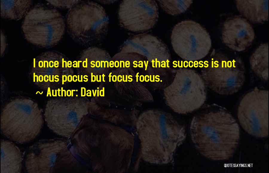 David Quotes: I Once Heard Someone Say That Success Is Not Hocus Pocus But Focus Focus.