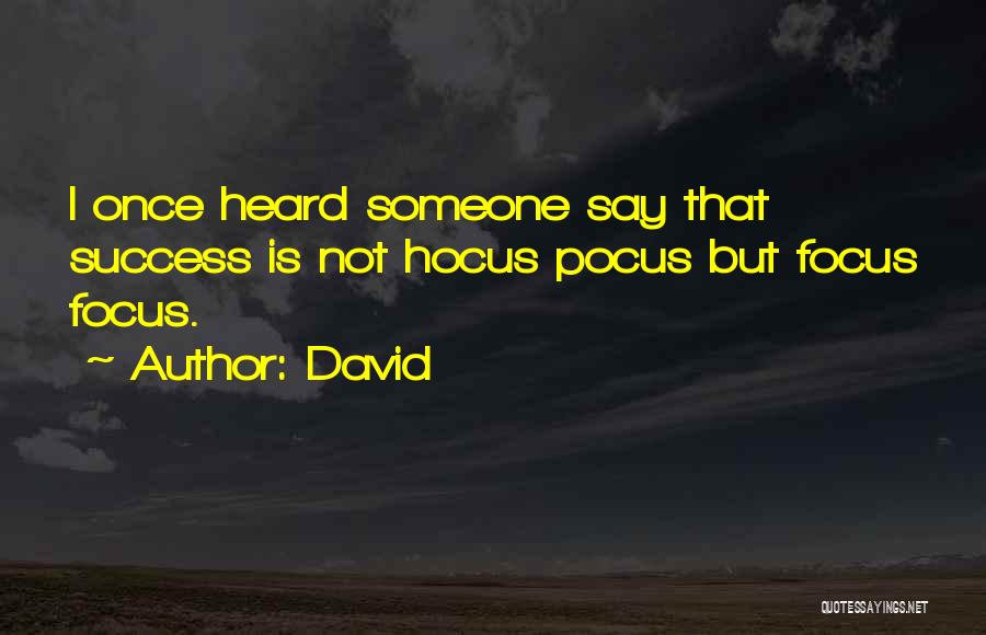 David Quotes: I Once Heard Someone Say That Success Is Not Hocus Pocus But Focus Focus.