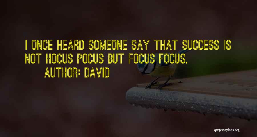 David Quotes: I Once Heard Someone Say That Success Is Not Hocus Pocus But Focus Focus.