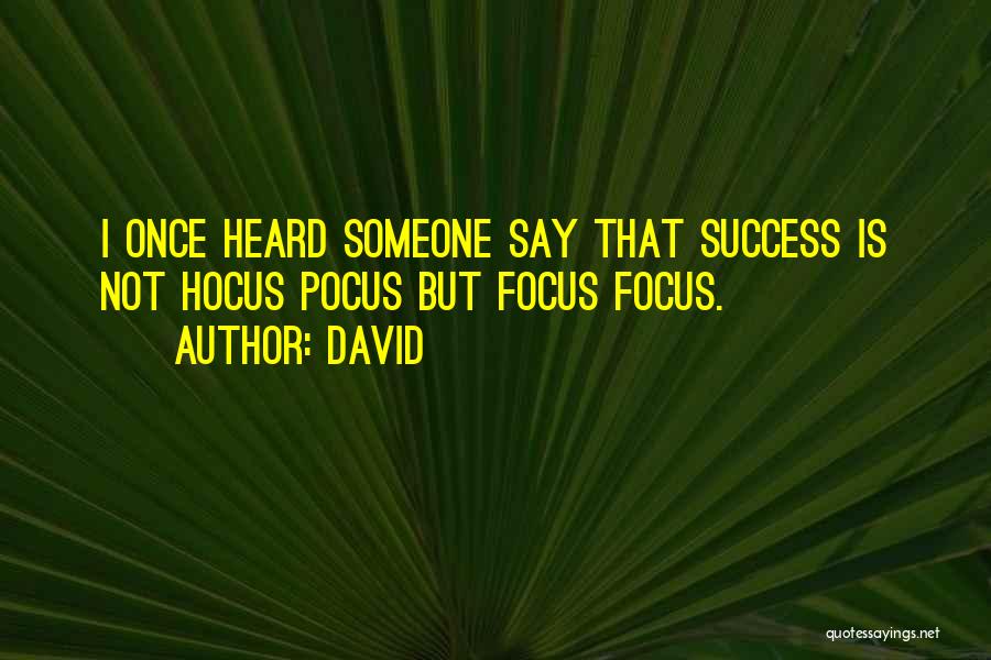 David Quotes: I Once Heard Someone Say That Success Is Not Hocus Pocus But Focus Focus.