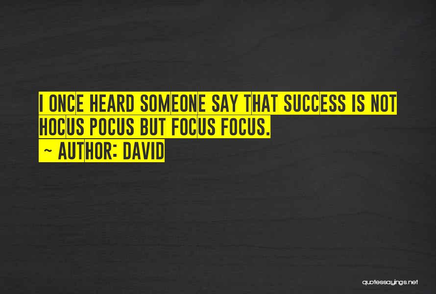 David Quotes: I Once Heard Someone Say That Success Is Not Hocus Pocus But Focus Focus.