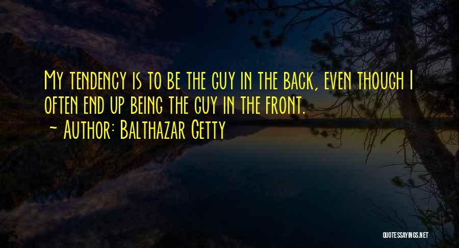 Balthazar Getty Quotes: My Tendency Is To Be The Guy In The Back, Even Though I Often End Up Being The Guy In