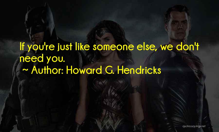 Howard G. Hendricks Quotes: If You're Just Like Someone Else, We Don't Need You.