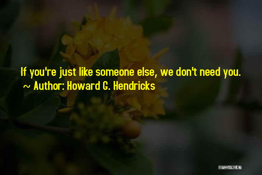 Howard G. Hendricks Quotes: If You're Just Like Someone Else, We Don't Need You.