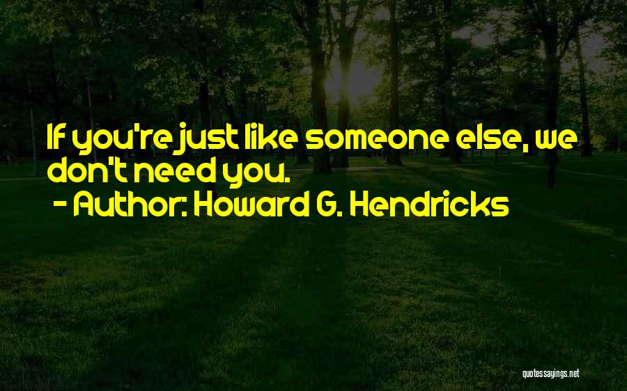 Howard G. Hendricks Quotes: If You're Just Like Someone Else, We Don't Need You.