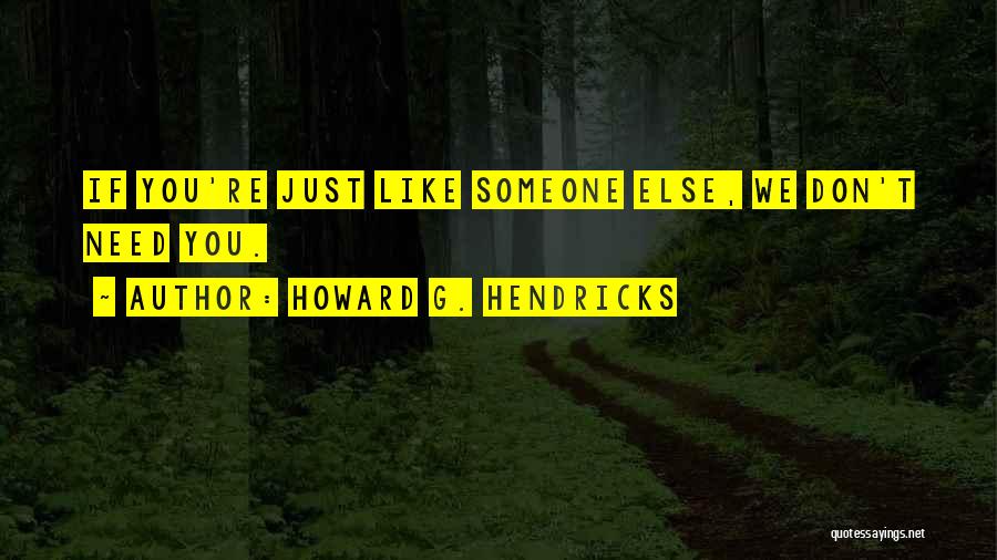 Howard G. Hendricks Quotes: If You're Just Like Someone Else, We Don't Need You.