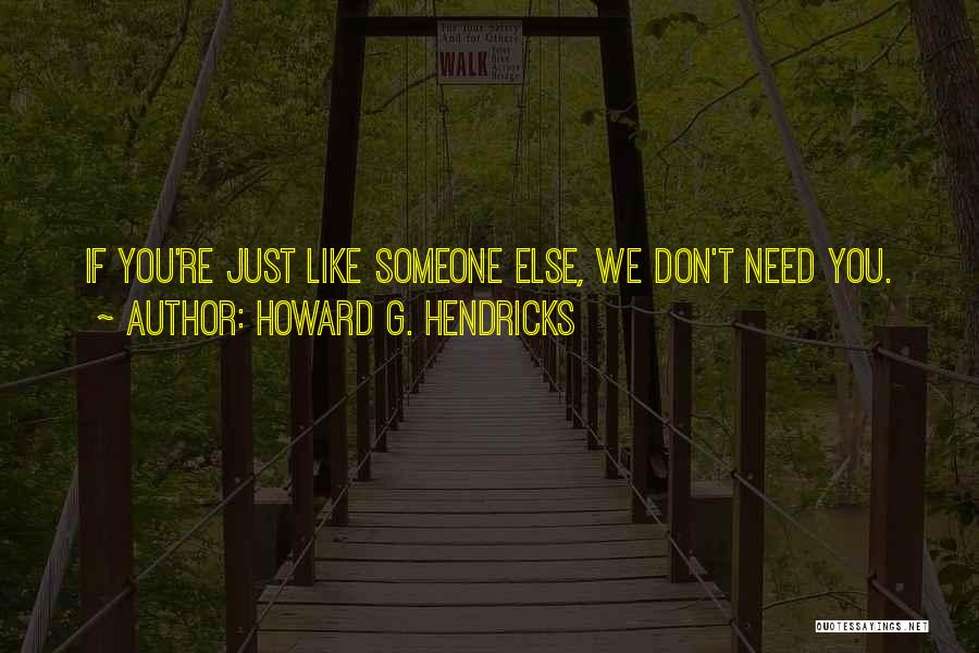 Howard G. Hendricks Quotes: If You're Just Like Someone Else, We Don't Need You.