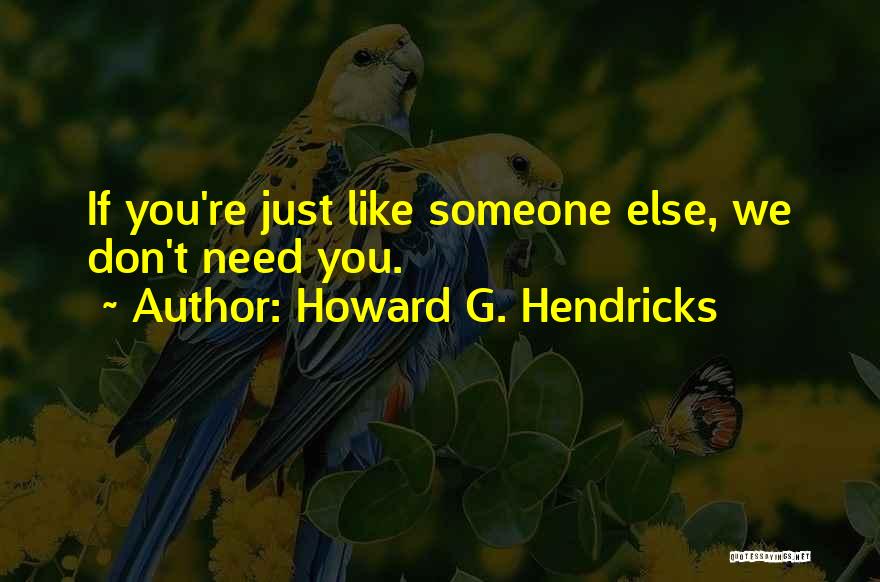 Howard G. Hendricks Quotes: If You're Just Like Someone Else, We Don't Need You.