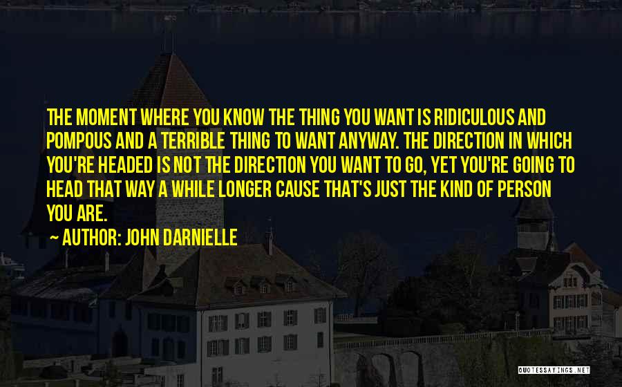 John Darnielle Quotes: The Moment Where You Know The Thing You Want Is Ridiculous And Pompous And A Terrible Thing To Want Anyway.