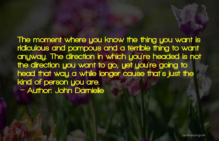 John Darnielle Quotes: The Moment Where You Know The Thing You Want Is Ridiculous And Pompous And A Terrible Thing To Want Anyway.