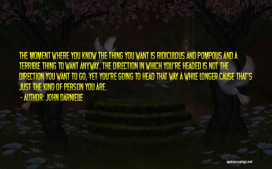 John Darnielle Quotes: The Moment Where You Know The Thing You Want Is Ridiculous And Pompous And A Terrible Thing To Want Anyway.