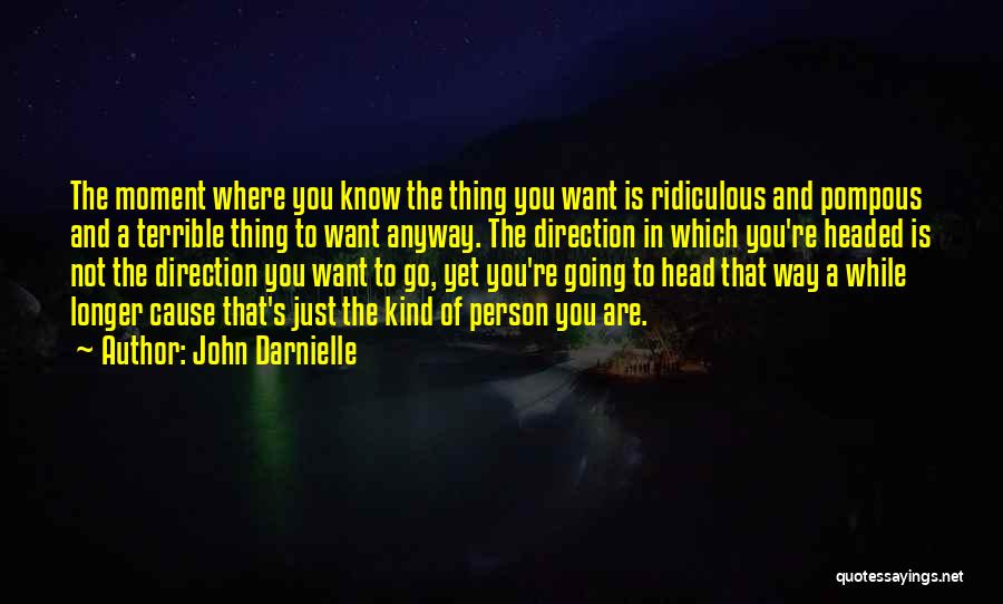 John Darnielle Quotes: The Moment Where You Know The Thing You Want Is Ridiculous And Pompous And A Terrible Thing To Want Anyway.