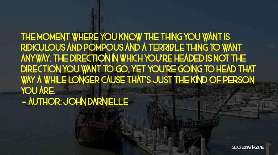 John Darnielle Quotes: The Moment Where You Know The Thing You Want Is Ridiculous And Pompous And A Terrible Thing To Want Anyway.