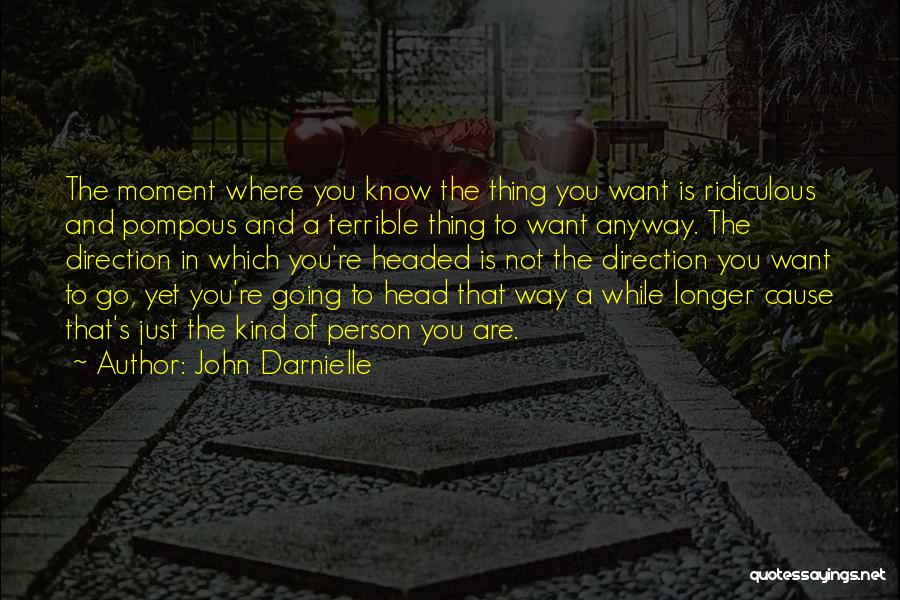 John Darnielle Quotes: The Moment Where You Know The Thing You Want Is Ridiculous And Pompous And A Terrible Thing To Want Anyway.