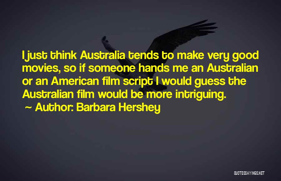 Barbara Hershey Quotes: I Just Think Australia Tends To Make Very Good Movies, So If Someone Hands Me An Australian Or An American