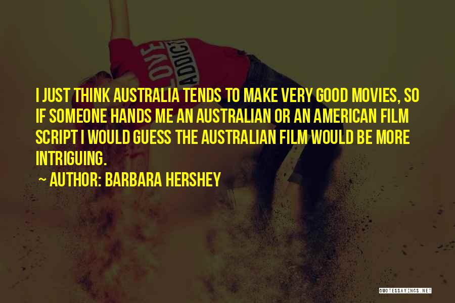 Barbara Hershey Quotes: I Just Think Australia Tends To Make Very Good Movies, So If Someone Hands Me An Australian Or An American