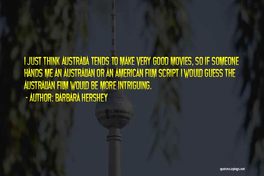 Barbara Hershey Quotes: I Just Think Australia Tends To Make Very Good Movies, So If Someone Hands Me An Australian Or An American